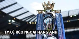 Tỷ Lệ Kèo Ngoại Hạng Anh Cập Nhật Mới Nhất Hôm Nay